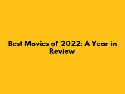 Best Movies of 2022: A Year in Review