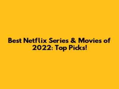 Best Netflix Series & Movies of 2022: Top Picks!