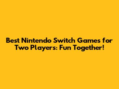 Best Nintendo Switch Games for Two Players: Fun Together!