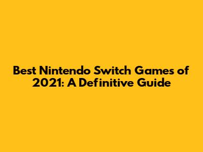 Best Nintendo Switch Games of 2021: A Definitive Guide