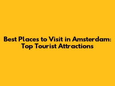 Best Places to Visit in Amsterdam: Top Tourist Attractions