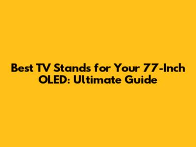Best TV Stands for Your 77-Inch OLED: Ultimate Guide