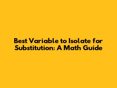Best Variable to Isolate for Substitution: A Math Guide