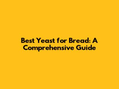 Best Yeast for Bread: A Comprehensive Guide