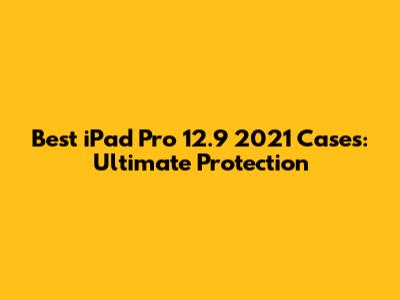 Best iPad Pro 12.9" 2021 Cases: Ultimate Protection