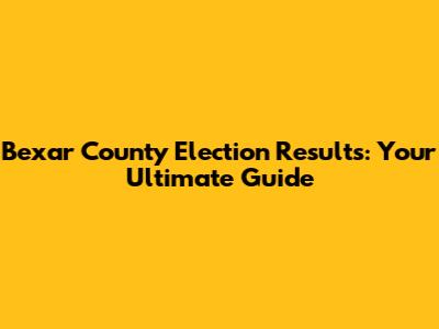 Bexar County Election Results: Your Ultimate Guide