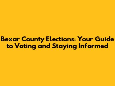 Bexar County Elections: Your Guide to Voting and Staying Informed