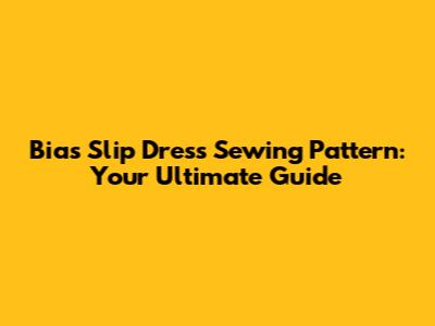 Bias Slip Dress Sewing Pattern: Your Ultimate Guide
