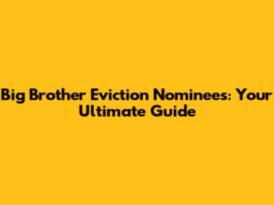 Big Brother Eviction Nominees: Your Ultimate Guide