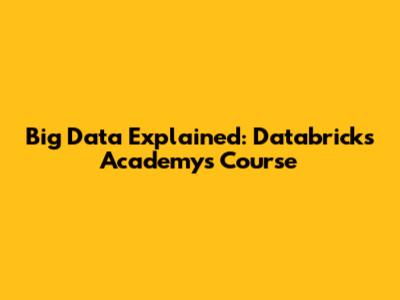 Big Data Explained: Databricks Academy's Course