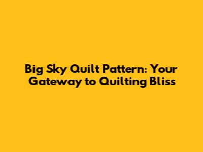 Big Sky Quilt Pattern: Your Gateway to Quilting Bliss