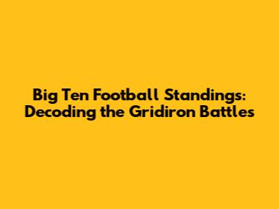 Big Ten Football Standings: Decoding the Gridiron Battles