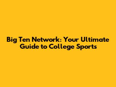 Big Ten Network: Your Ultimate Guide to College Sports