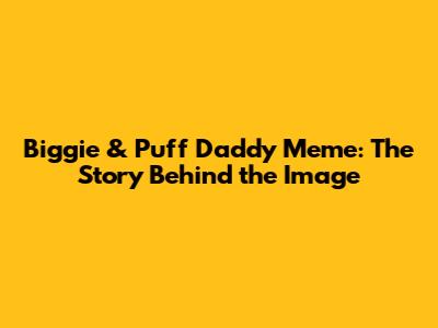 Biggie & Puff Daddy Meme: The Story Behind the Image