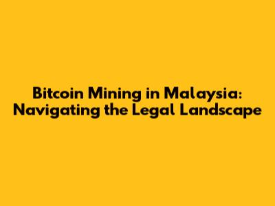Bitcoin Mining in Malaysia: Navigating the Legal Landscape