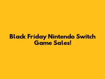 Black Friday Nintendo Switch Game Sales!