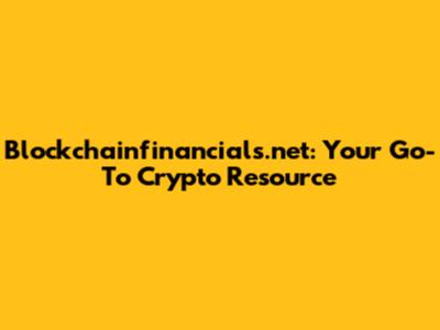 Blockchainfinancials.net: Your Go-To Crypto Resource