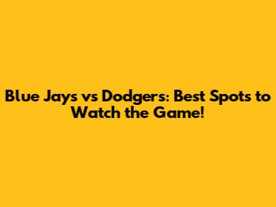 Blue Jays vs Dodgers: Best Spots to Watch the Game!