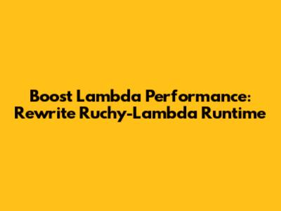 Boost Lambda Performance: Rewrite Ruchy-Lambda Runtime