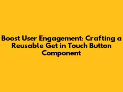 Boost User Engagement: Crafting a Reusable 'Get in Touch' Button Component