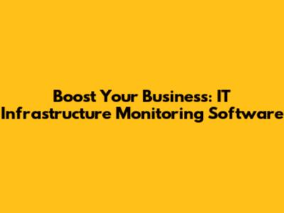 Boost Your Business: IT Infrastructure Monitoring Software