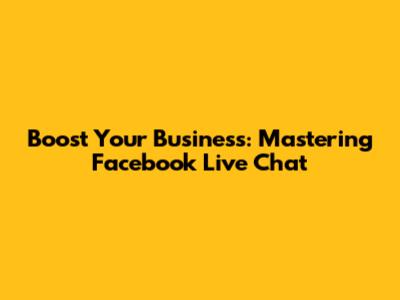 Boost Your Business: Mastering Facebook Live Chat
