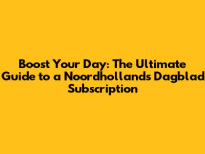 Boost Your Day: The Ultimate Guide to a Noordhollands Dagblad Subscription