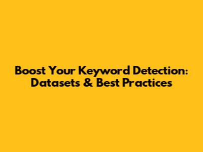 Boost Your Keyword Detection: Datasets & Best Practices