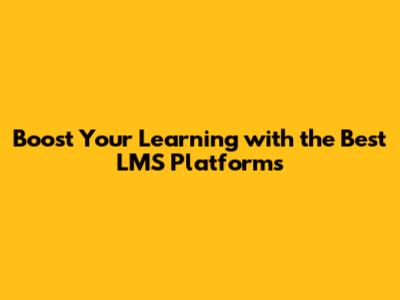 Boost Your Learning with the Best LMS Platforms