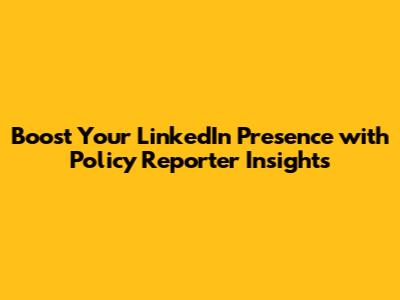 Boost Your LinkedIn Presence with Policy Reporter Insights