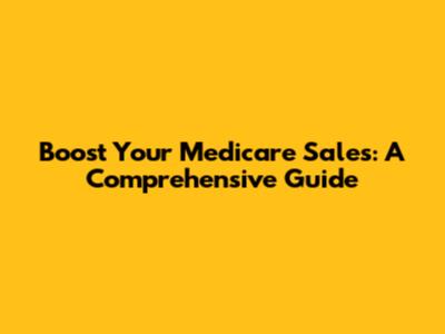 Boost Your Medicare Sales: A Comprehensive Guide