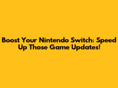 Boost Your Nintendo Switch: Speed Up Those Game Updates!