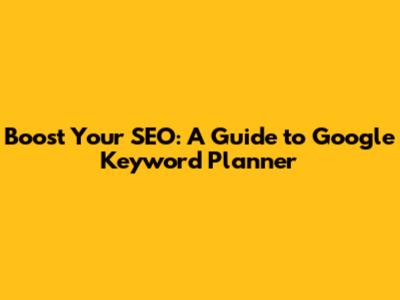 Boost Your SEO: A Guide to Google Keyword Planner