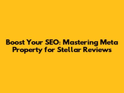 Boost Your SEO: Mastering Meta Property for Stellar Reviews