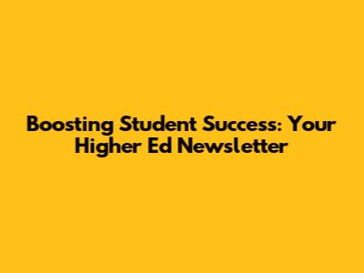 Boosting Student Success: Your Higher Ed Newsletter