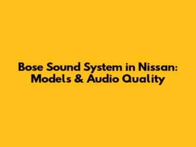 Bose Sound System in Nissan: Models & Audio Quality