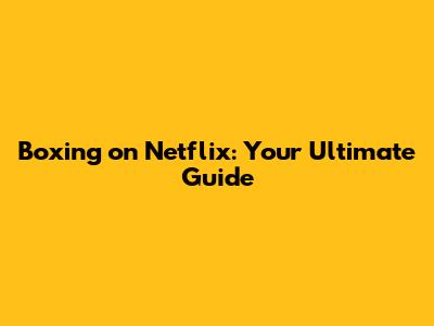 Boxing on Netflix: Your Ultimate Guide