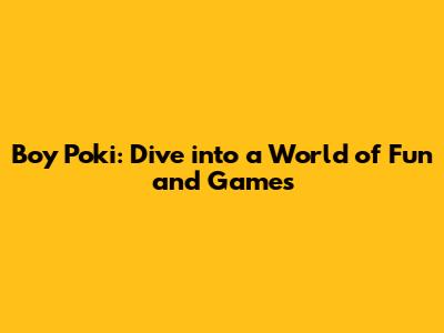 Boy Poki: Dive into a World of Fun and Games
