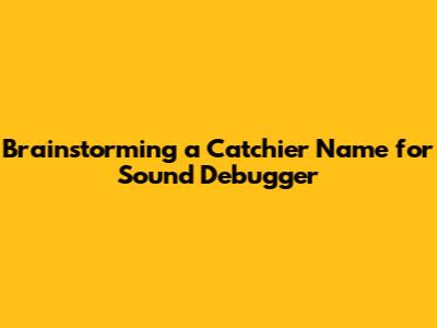 Brainstorming a Catchier Name for Sound Debugger