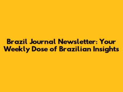 Brazil Journal Newsletter: Your Weekly Dose of Brazilian Insights