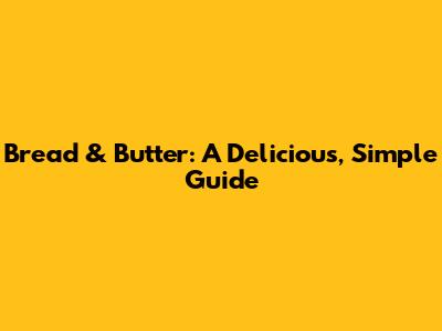 Bread & Butter: A Delicious, Simple Guide