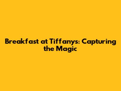 Breakfast at Tiffany's: Capturing the Magic