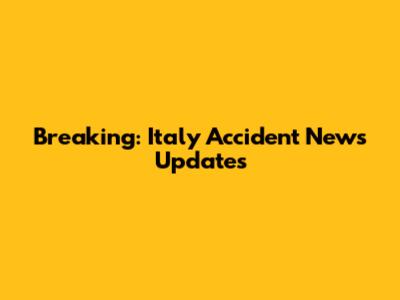 Breaking: Italy Accident News Updates