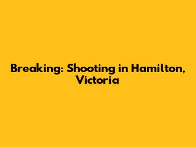 Breaking: Shooting in Hamilton, Victoria