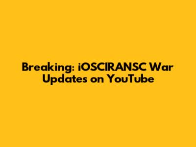 Breaking: iOSCIRANSC War Updates on YouTube