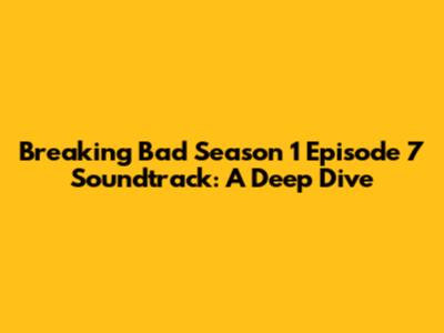 Breaking Bad Season 1 Episode 7 Soundtrack: A Deep Dive