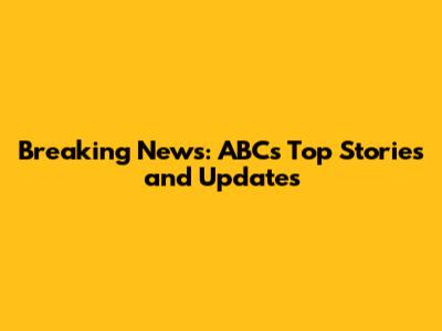 Breaking News: ABC's Top Stories and Updates