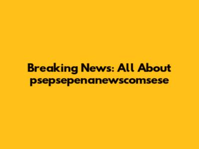 Breaking News: All About psepsepenanewscomsese
