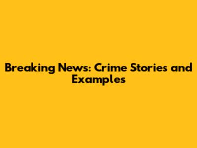 Breaking News: Crime Stories and Examples