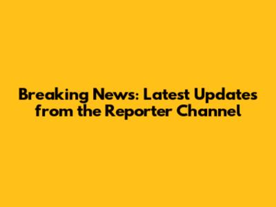 Breaking News: Latest Updates from the Reporter Channel